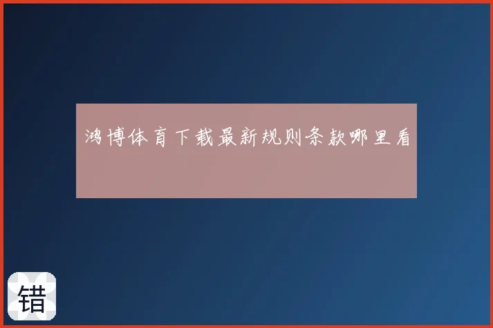鸿博体育下载最新规则条款哪里看
