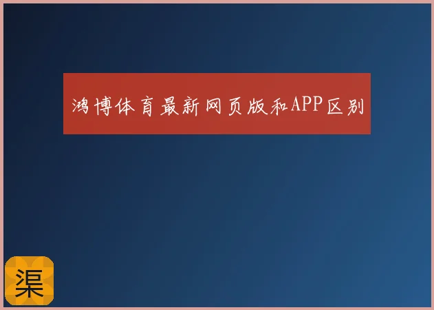 鸿博体育最新网页版和APP区别