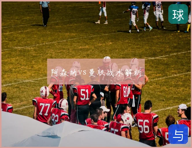 阿森纳vs曼联战术解析