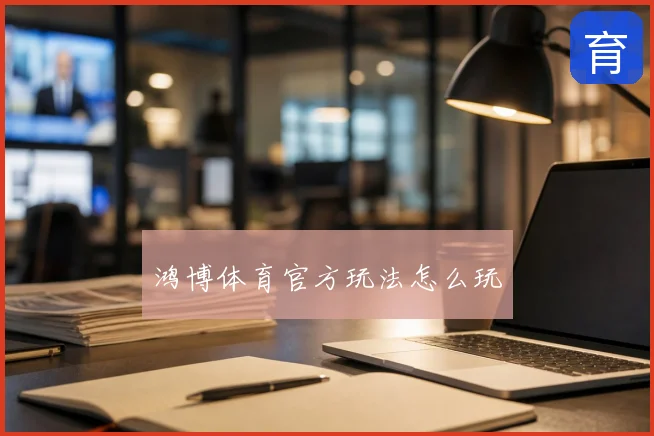 鸿博体育官方玩法怎么玩