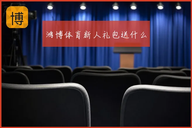 鸿博体育新人礼包送什么