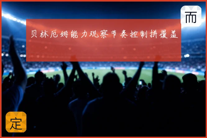 贝林厄姆能力观察节奏控制拼覆盖